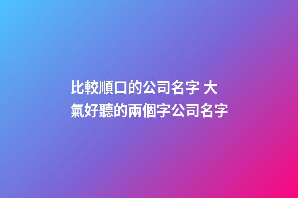 比較順口的公司名字 大氣好聽的兩個字公司名字-第1張-公司起名-玄機派